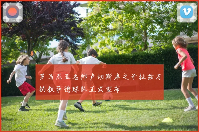 罗马尼亚名帅卢切斯库之子拉兹万执教萨德球队正式宣布