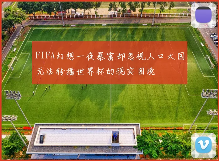 FIFA幻想一夜暴富却忽视人口大国无法转播世界杯的现实困境