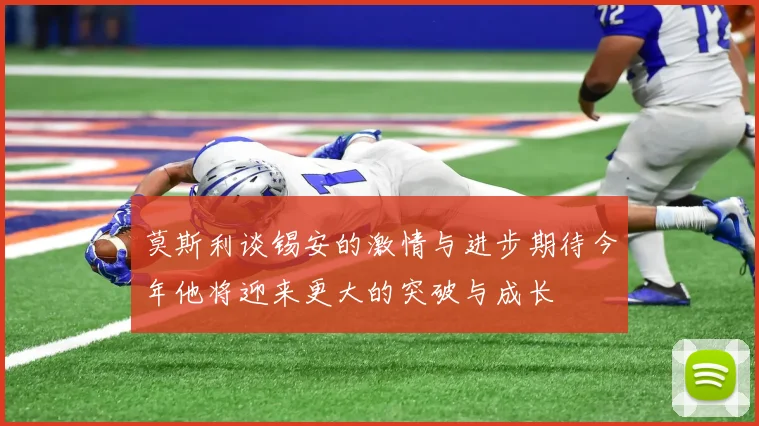 莫斯利谈锡安的激情与进步期待今年他将迎来更大的突破与成长