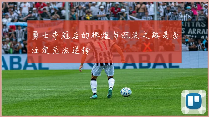 勇士夺冠后的辉煌与沉没之路是否注定无法逆转