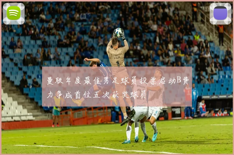 曼联年度最佳男足球员投票启动B费力争成首位五次获奖球员