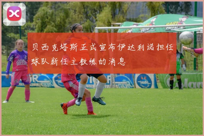 贝西克塔斯正式宣布伊达利诺担任球队新任主教练的消息