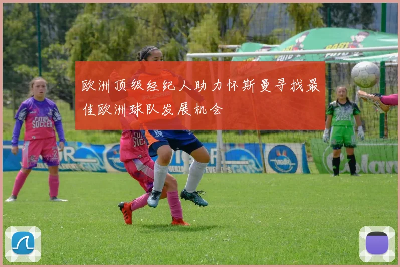 欧洲顶级经纪人助力怀斯曼寻找最佳欧洲球队发展机会
