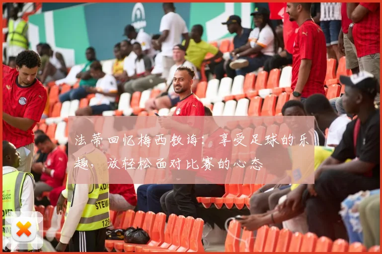 法蒂回忆梅西教诲：享受足球的乐趣，放轻松面对比赛的心态