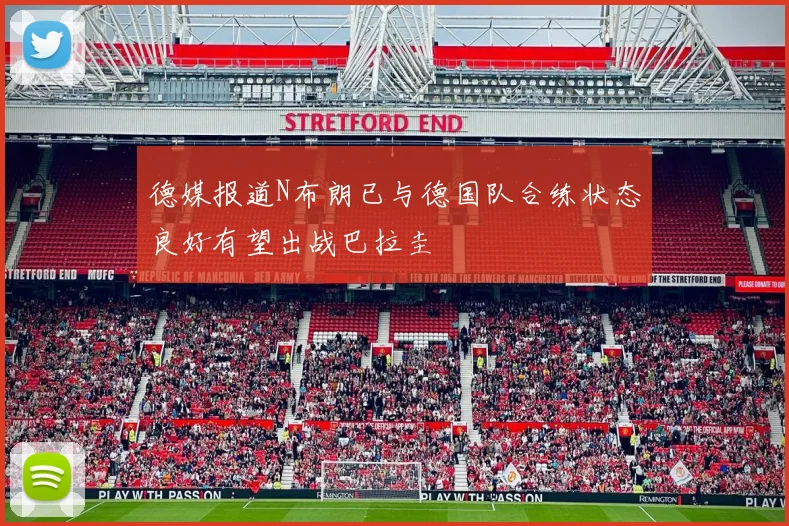 德媒报道N布朗已与德国队合练状态良好有望出战巴拉圭