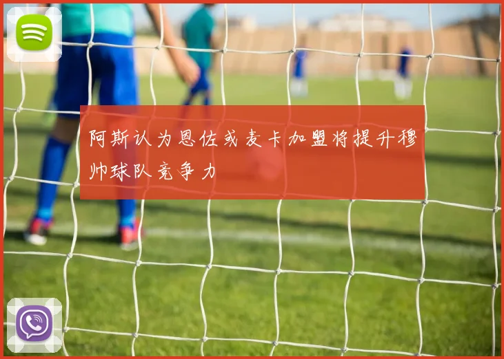 阿斯认为恩佐或麦卡加盟将提升穆帅球队竞争力