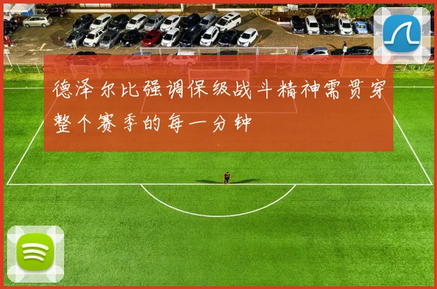 德泽尔比强调保级战斗精神需贯穿整个赛季的每一分钟