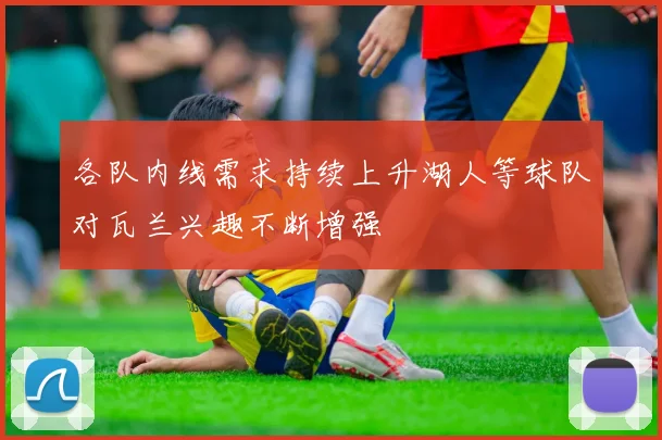 各队内线需求持续上升湖人等球队对瓦兰兴趣不断增强