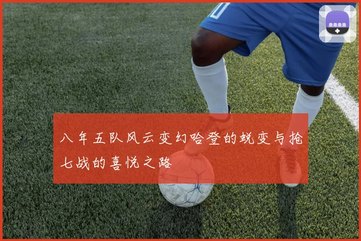 八年五队风云变幻哈登的蜕变与抢七战的喜悦之路